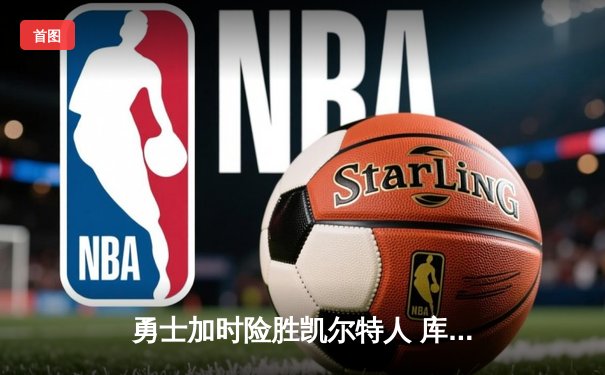 勇士加时险胜凯尔特人 库里33分关键时刻连中三分定乾坤