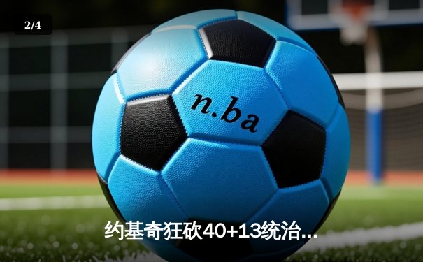 约基奇狂砍40+13统治内线，掘金加时险胜勇士迎开门红 - 2