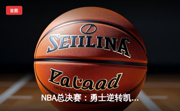 NBA总决赛：勇士逆转凯尔特人，库里独得43分创纪录