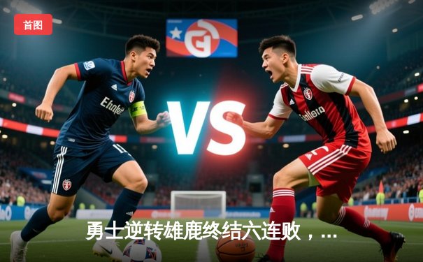 勇士逆转雄鹿终结六连败，库里末节爆发19分导演22分大逆转