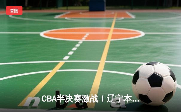 CBA半决赛激战！辽宁本钢加时险胜广东宏远，赵继伟砍下33分创赛季新高