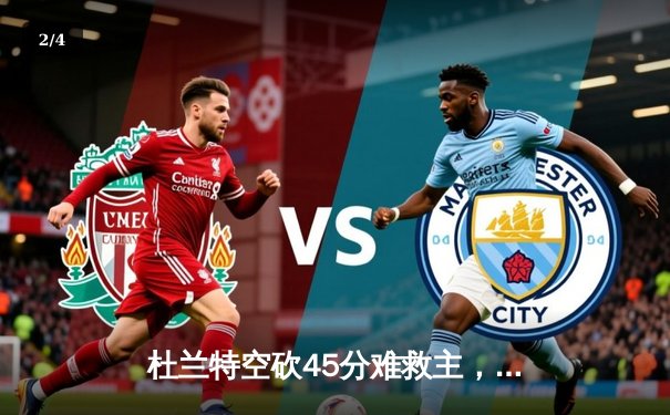 杜兰特空砍45分难救主，太阳加时憾负独行侠，东契奇三双主宰关键时刻 - 2