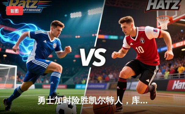 勇士加时险胜凯尔特人，库里狂砍43分上演三分雨