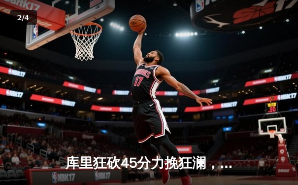 库里狂砍45分力挽狂澜，勇士加时险胜凯尔特人扳平总比分 - 2