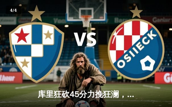 库里狂砍45分力挽狂澜，勇士加时险胜凯尔特人扳平总比分 - 4