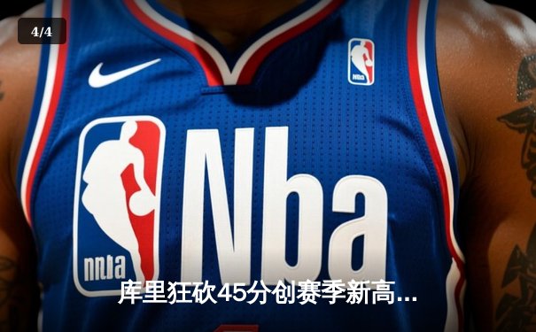 库里狂砍45分创赛季新高，勇士加时险胜凯尔特人，总决赛预演惊心动魄 - 4