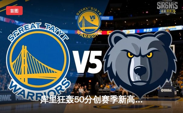 库里狂轰50分创赛季新高，勇士加时险胜国王取关键胜利
