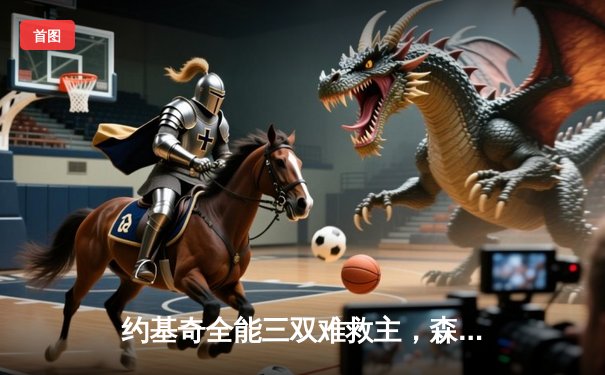 约基奇全能三双难救主，森林狼抢七大战20分逆转掘金挺进西决