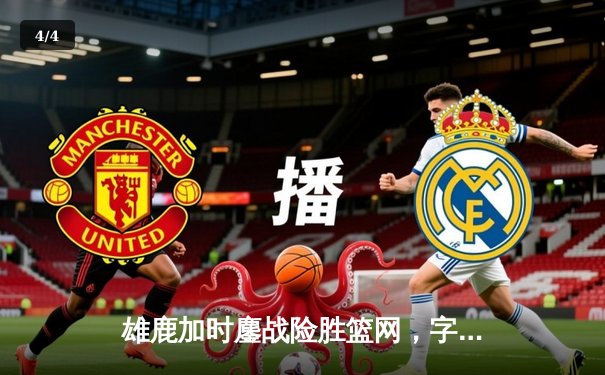 雄鹿加时鏖战险胜篮网，字母哥36+12率队捍卫主场 - 4