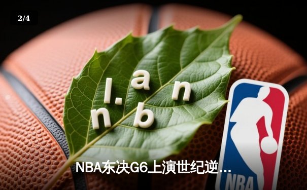 NBA东决G6上演世纪逆转！凯尔特人末节狂轰26-2攻势逼入抢七 - 2