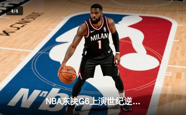 NBA东决G6上演世纪逆转！凯尔特人末节狂轰26-2攻势逼入抢七 - 4