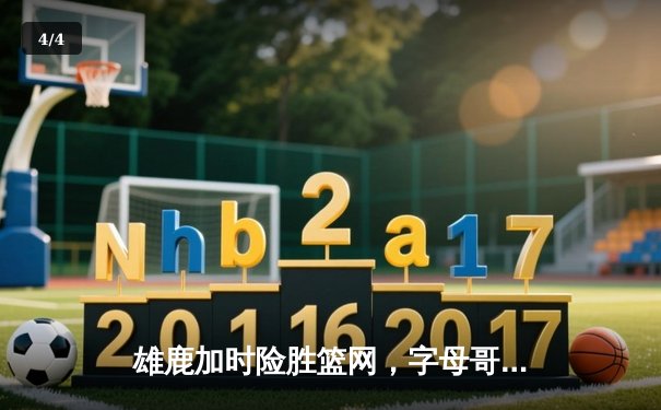 雄鹿加时险胜篮网，字母哥44分14篮板制霸内线，利拉德关键三分锁定胜局 - 4