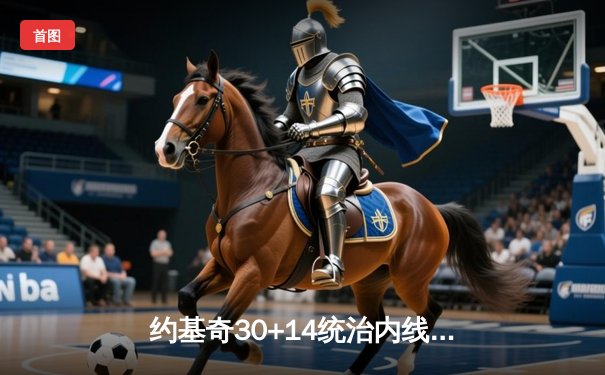 约基奇30+14统治内线，掘金抢七险胜森林狼连续两年挺进西决