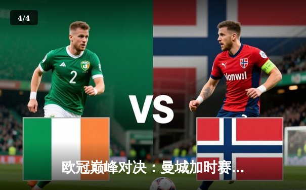 欧冠巅峰对决：曼城加时赛3-2逆转拜仁，哈兰德梅开二度封神 - 4