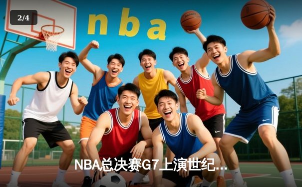 NBA总决赛G7上演世纪对决，掘金加时险胜凯尔特人夺队史首冠 - 2