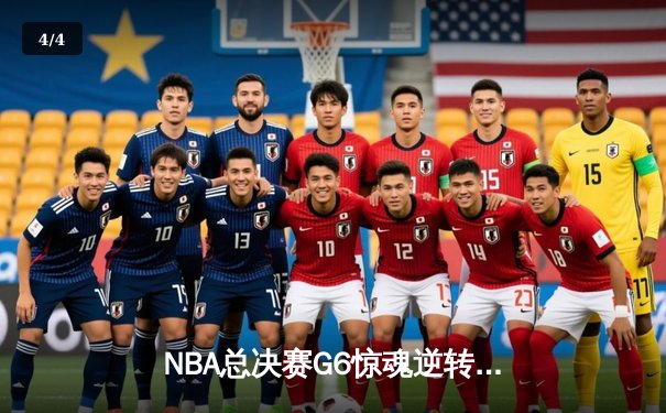 NBA总决赛G6惊魂逆转：凯尔特人绝地反击拖入抢七 - 4
