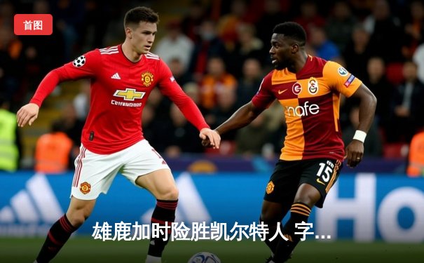 雄鹿加时险胜凯尔特人 字母哥44+14力挽狂澜