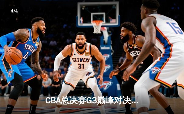 CBA总决赛G3巅峰对决！辽宁本钢主场加时险胜新疆，总比分3-0夺赛点 - 4