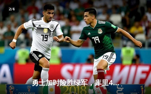 勇士加时险胜绿军，库里43分创赛季新高，总决赛悬念再起 - 2