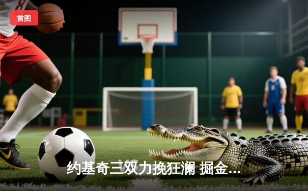 约基奇三双力挽狂澜 掘金加时险胜森林狼扳平系列赛