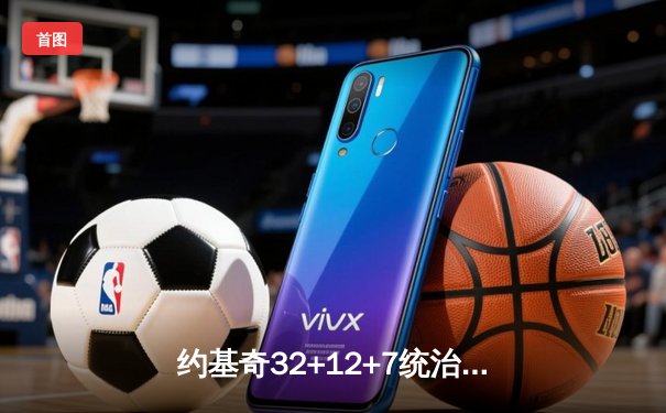 约基奇32+12+7统治末节，掘金逆转森林狼挺进西决