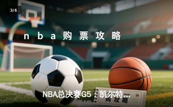 NBA总决赛G5：凯尔特人惊险取胜夺得赛点，塔图姆布朗合砍62分 - 3