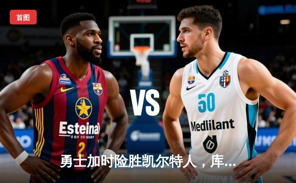 勇士加时险胜凯尔特人，库里狂砍43分上演三分雨