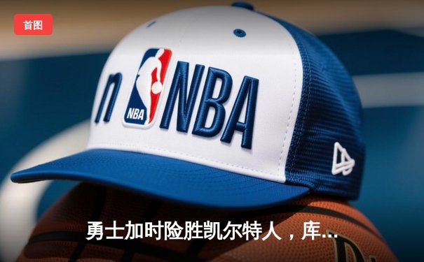 勇士加时险胜凯尔特人，库里狂砍43分率队完成20分惊天逆转