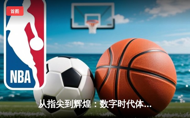 从指尖到辉煌：数字时代体育传播的变革与机遇