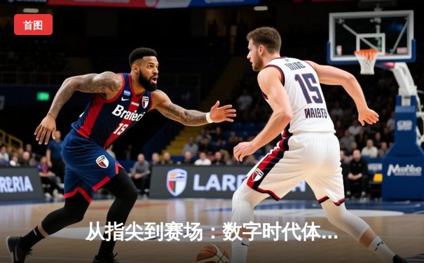从指尖到赛场：数字时代体育传播的变革与辉煌